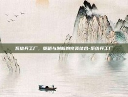 系统兵工厂，策略与创新的完美结合-系统兵工厂