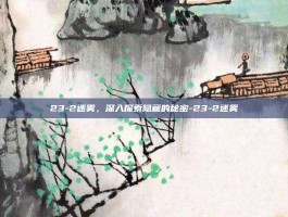 23-2迷雾，深入探索隐藏的秘密-23-2迷雾