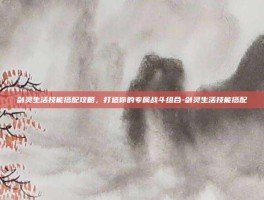剑灵生活技能搭配攻略，打造你的专属战斗组合-剑灵生活技能搭配