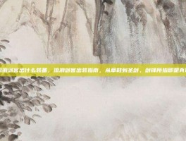 流浪剑客出什么装备，流浪剑客出装指南，从草鞋到圣剑，剑锋所指即是真理
