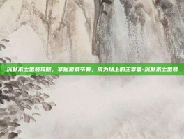 沉默术士出装攻略，掌握游戏节奏，成为场上的主宰者-沉默术士出装