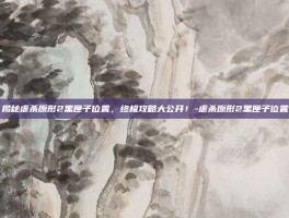 揭秘虐杀原形2黑匣子位置，终极攻略大公开！-虐杀原形2黑匣子位置
