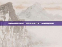 掌握中级取经坐标，提升你的游戏实力-中级取经坐标