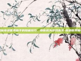 揭秘奇迹世界助手的隐藏技巧，助你成为游戏高手-奇迹世界助手