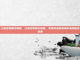 江南百景图兑换码，江南百景图兑换码，零氪党也能豪横起来的秘密武器