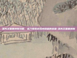 洛克王国蕾纳斯攻略，深入探索游戏内隐藏的宝藏-洛克王国蕾纳斯