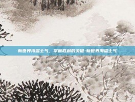 新世界海盗士气，掌握胜利的关键-新世界海盗士气