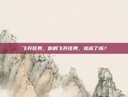 飞升任务，你的飞升任务，完成了吗？