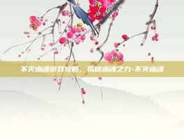 不灭幽魂游戏攻略，揭秘幽魂之力-不灭幽魂