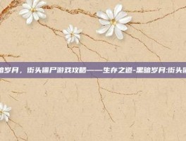 黑暗岁月，街头僵尸游戏攻略——生存之道-黑暗岁月:街头僵尸