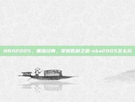 NBA2005，重温经典，掌握胜利之道-nba2005怎么玩