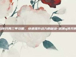 武侠Q传开局三甲攻略，快速提升战力的秘诀-武侠q传开局三甲