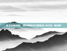 龙之谷加点器，提升角色实力的秘诀-龙之谷 加点器
