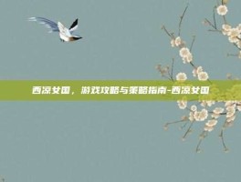 西凉女国，游戏攻略与策略指南-西凉女国