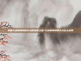 掌握斗战神神将哮天犬的获取之道-斗战神神将哮天犬怎么获得