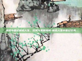 探索中世纪模拟人生，任务与策略指南-模拟人生中世纪任务
