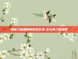 揭秘八蛛魂骨的折纸艺术-怎么折八蛛魂骨