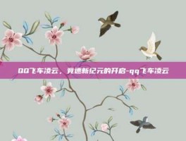 QQ飞车凌云，竞速新纪元的开启-qq飞车凌云