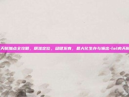 LOL肉天赋加点全攻略，精准定位，稳健发育，最大化生存与输出-lol肉天赋加点图