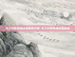 龙之谷箭神加点最新版攻略-龙之谷箭神加点最新版