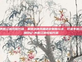 笑傲江湖捏脸代码，解锁武侠风角色定制新玩法，打造专属江湖印记-笑傲江湖捏脸代码