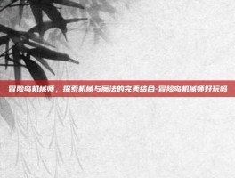 冒险岛机械师，探索机械与魔法的完美结合-冒险岛机械师好玩吗