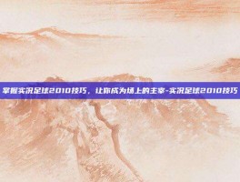 掌握实况足球2010技巧，让你成为场上的主宰-实况足球2010技巧