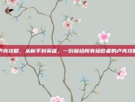 卢克攻略，从新手到英雄，一份献给所有拯救者的卢克攻略