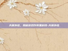 天骥外挂，揭秘游戏作弊黑科技-天骥外挂
