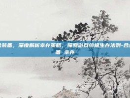 合金装备，深度解析幸存策略，探索游戏终极生存法则-合金装备 幸存