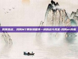 跨服激战，我叫MT带你领略不一样的战斗风采-我叫mt跨服