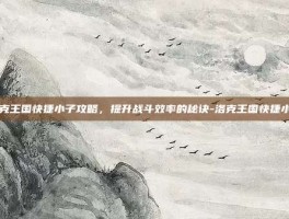 洛克王国快捷小子攻略，提升战斗效率的秘诀-洛克王国快捷小子
