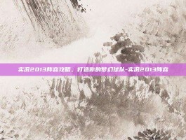 实况2013阵容攻略，打造你的梦幻球队-实况2013阵容