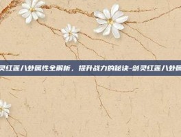 剑灵红莲八卦属性全解析，提升战力的秘诀-剑灵红莲八卦属性