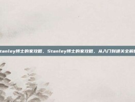 stanley博士的家攻略，Stanley博士的家攻略，从入门到通关全解析