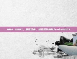 NBA 2007，重温经典，感受篮球的魅力-nba2007