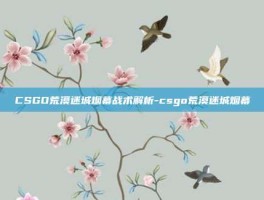 CSGO荒漠迷城烟幕战术解析-csgo荒漠迷城烟幕