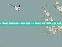 12月6日游戏停服一天的原因-12月6日游戏停服一天为什么