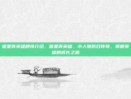 谁是真英雄剧情介绍，谁是真英雄，小人物抗日传奇，草根英雄的成长之路