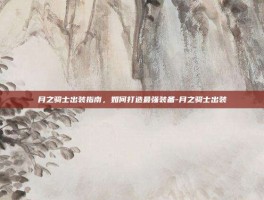 月之骑士出装指南，如何打造最强装备-月之骑士出装