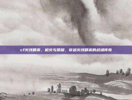 cf火线精英，枪火与荣耀，穿越火线精英的战场传奇