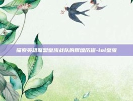 探索英雄联盟皇族战队的辉煌历程-lol皇族