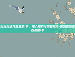 啦啦啦啦德玛西亚第1季，深入探索与策略指南-啦啦啦啦德玛西亚第1季