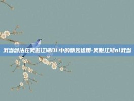 武当剑法在笑傲江湖OL中的精妙运用-笑傲江湖ol武当