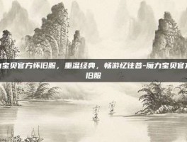 魔力宝贝官方怀旧服，重温经典，畅游忆往昔-魔力宝贝官方怀旧服