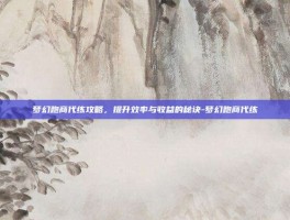 梦幻跑商代练攻略，提升效率与收益的秘诀-梦幻跑商代练