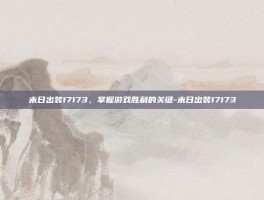 末日出装17173，掌握游戏胜利的关键-末日出装17173