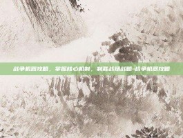 战争机器攻略，掌握核心机制，制胜战场战略-战争机器攻略