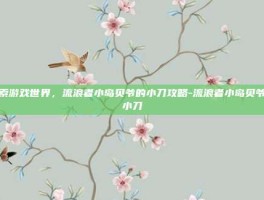 探索游戏世界，流浪者小岛贝爷的小刀攻略-流浪者小岛贝爷的小刀