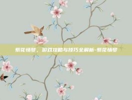 紫花情梦，游戏攻略与技巧全解析-紫花情梦